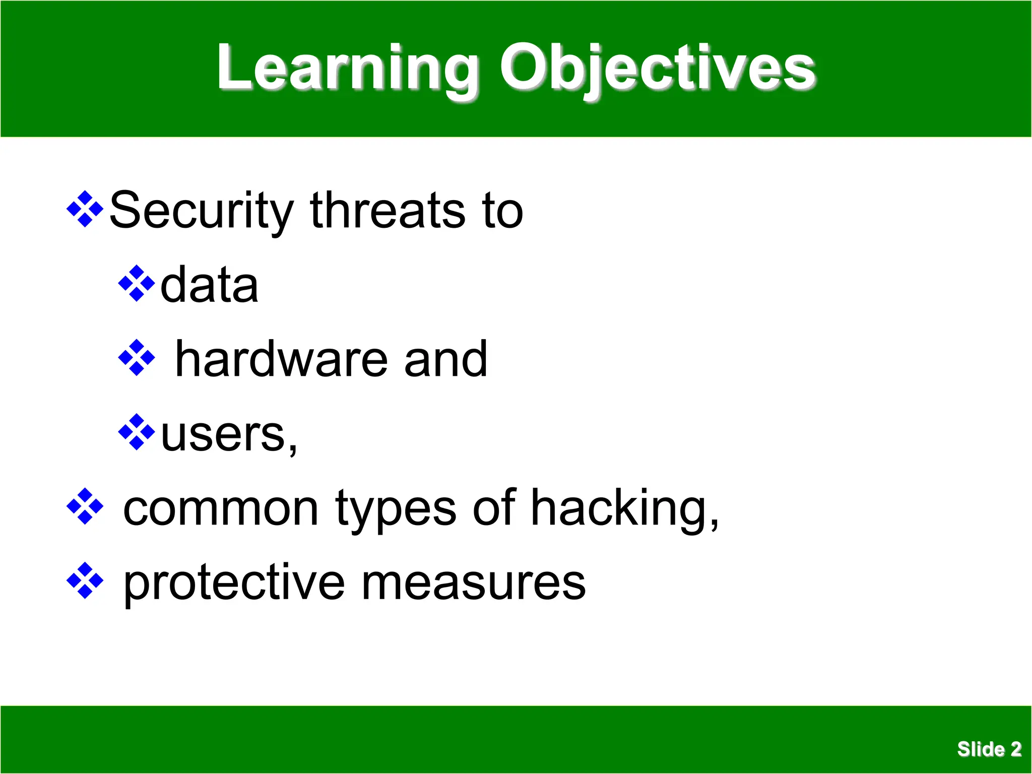 Slide 2
Learning Objectives
Security threats to
data
 hardware and
users,
 common types of hacking,
 protective measures
 