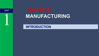 UNIT
1
1
ADDITIVE
MANUFACTURING
INTRODUCTION
 