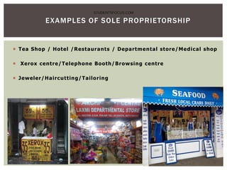  Tea Shop / Hotel /Restaurants / Departmental store/Medical shop
 Xerox centre/Telephone Booth/Browsing centre
 Jeweler/Haircutting/Tailoring
EXAMPLES OF SOLE PROPRIETORSHIP
STUDENTSFOCUS.COM
 