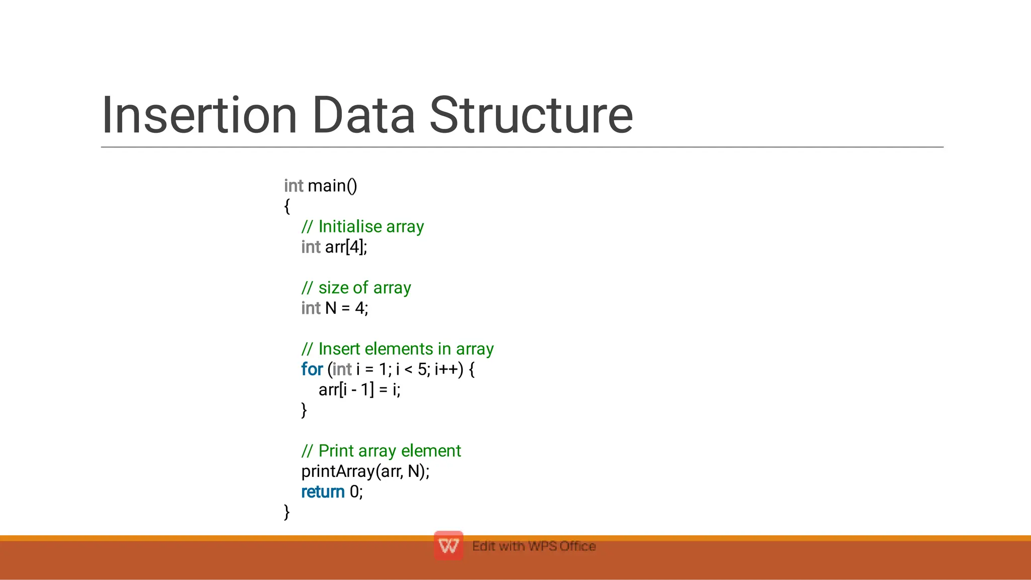 Insertion Data Structure
int main()
{
// Initialise array
int arr[4];
// size of array
int N = 4;
// Insert elements in array
for (int i = 1; i  5; i++) {
arr[i - 1] = i;
}
// Print array element
printArray(arr, N);
return 0;
}
 