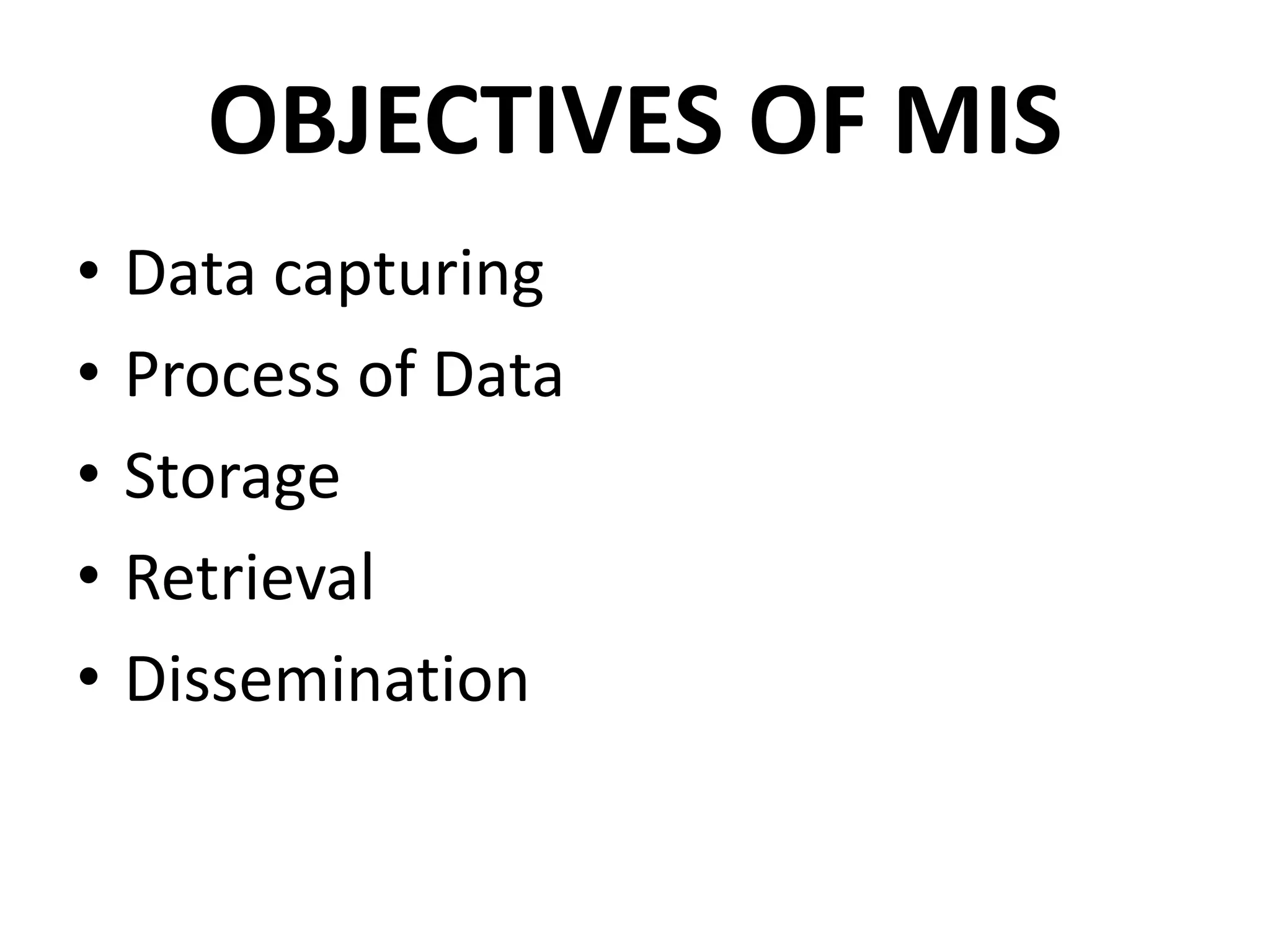 OBJECTIVES OF MIS
• Data capturing
• Process of Data
• Storage
• Retrieval
• Dissemination
 