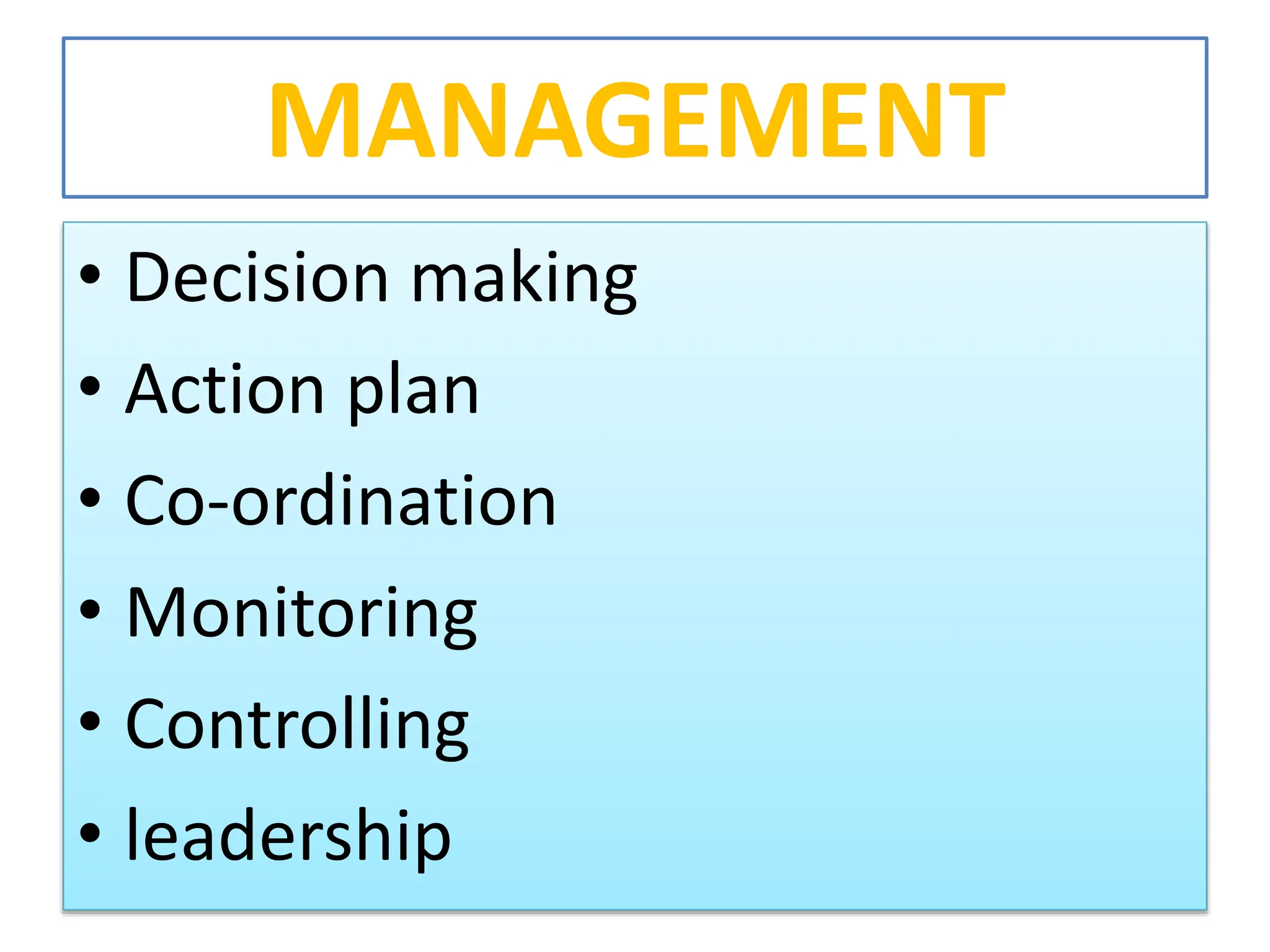 MANAGEMENT
• Decision making
• Action plan
• Co-ordination
• Monitoring
• Controlling
• leadership
 