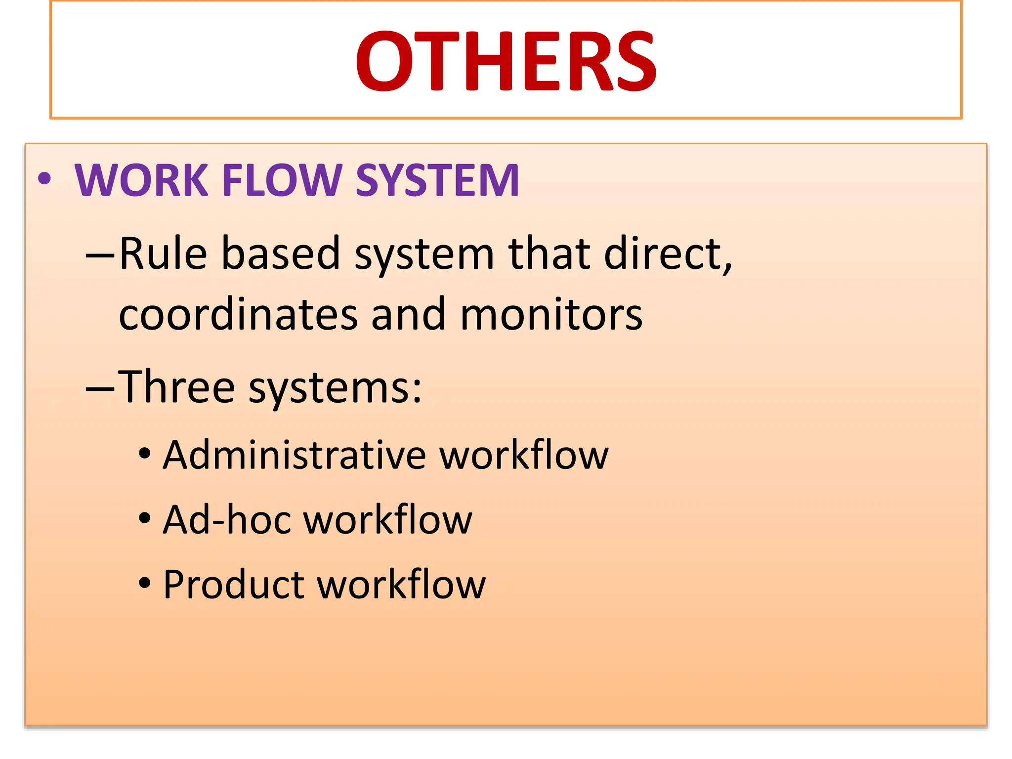 OTHERS
• WORK FLOW SYSTEM
–Rule based system that direct,
coordinates and monitors
–Three systems:
• Administrative workflow
• Ad-hoc workflow
• Product workflow
 