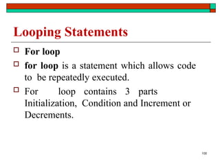 100
Looping Statements
 For loop
 for loop is a statement which allows code
to be repeatedly executed.
 For loop contains 3 parts
Initialization, Condition and Increment or
Decrements.
 