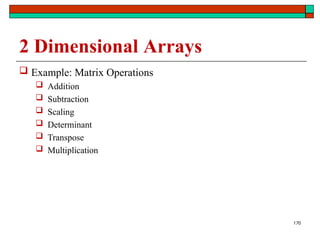 170
2 Dimensional Arrays
 Example: Matrix Operations
 Addition
 Subtraction
 Scaling
 Determinant
 Transpose
 Multiplication
 