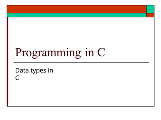 Programming in C
Data types in
C
 