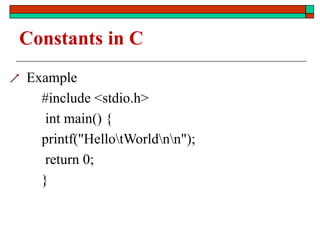 Constants in C
 Example
#include <stdio.h>
int main() {
printf("HellotWorldnn");
return 0;
}
 
