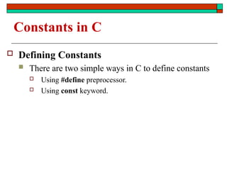 Constants in C
 Defining Constants
 There are two simple ways in C to define constants
 Using #define preprocessor.
 Using const keyword.
 