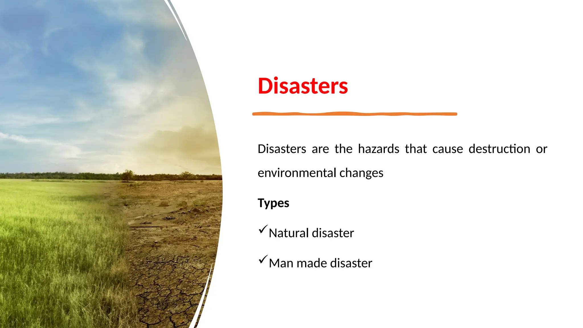 Disasters
Disasters are the hazards that cause destruction or
environmental changes
Types
Natural disaster
Man made disaster
 