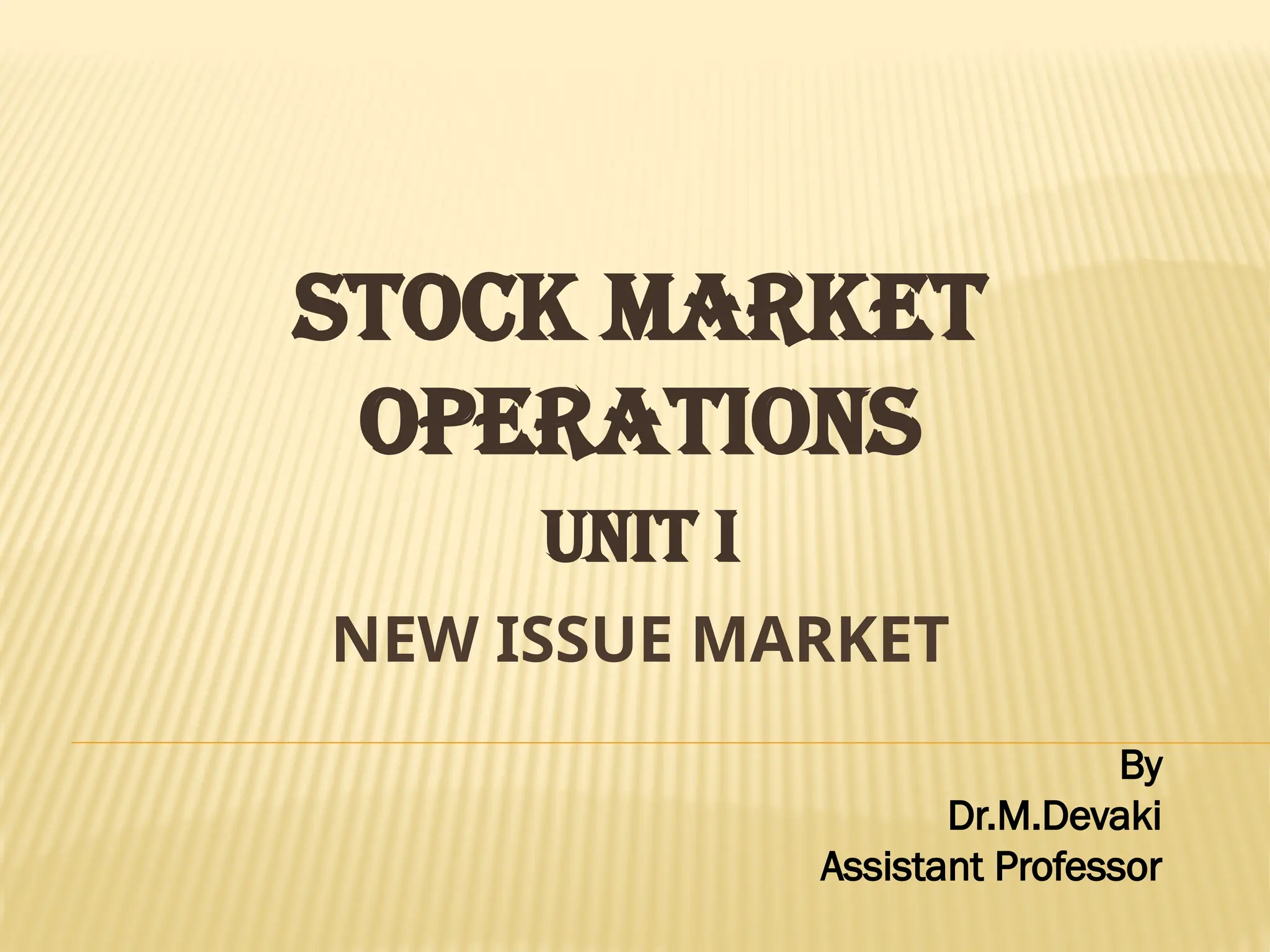 NEW ISSUE MARKET
STOCK MARKET
OPERATIONS
UNIT I
By
Dr.M.Devaki
Assistant Professor
 