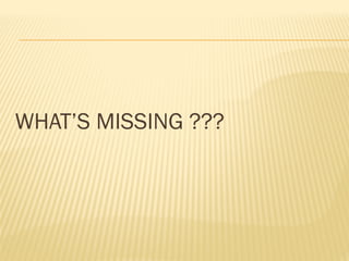 WHAT’S MISSING ???
 