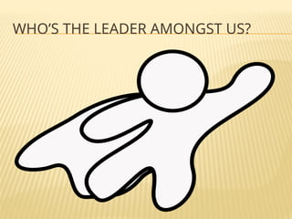 WHO’S THE LEADER AMONGST US?
 