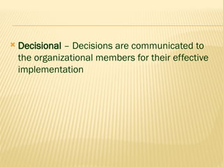 Decisional – Decisions are communicated to
the organizational members for their effective
implementation
 