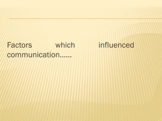 Factors which influenced
communication……
 
