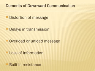 Demerits of Downward Communication
 Distortion of message
 Delays in transmission
 Overload or unload message
 Loss of information
 Built-in resistance
 