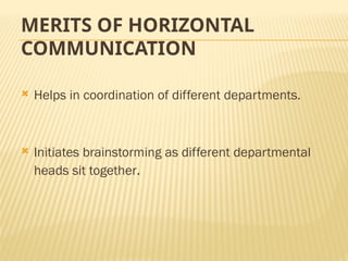 MERITS OF HORIZONTAL
COMMUNICATION
 Helps in coordination of different departments.
 Initiates brainstorming as different departmental
heads sit together.
 