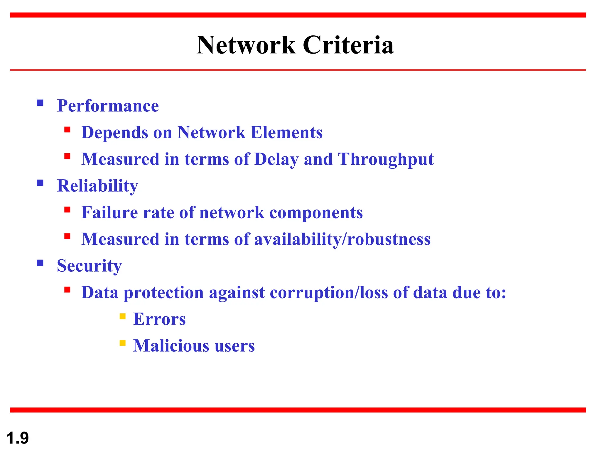 Network Criteria
 Performance

Depends on Network Elements

Measured in terms of Delay and Throughput
 Reliability

Failure rate of network components

Measured in terms of availability/robustness
 Security
 Data protection against corruption/loss of data due to:
 Errors
 Malicious users
1.9
 