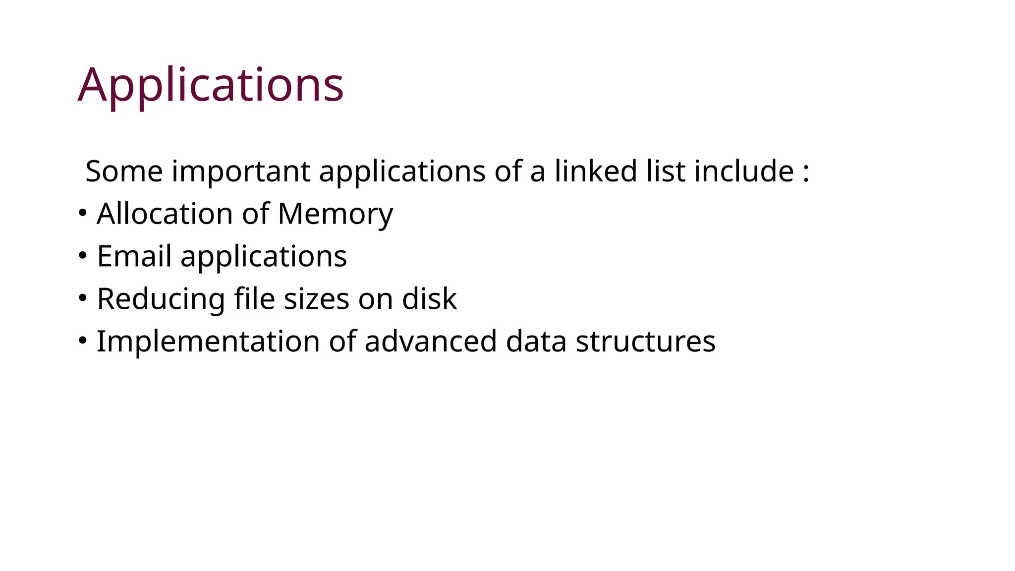 Applications Some important applications of a linked list include : • Allocation of Memory • Email applications • Reducing file sizes on disk • Implementation of advanced data structures 