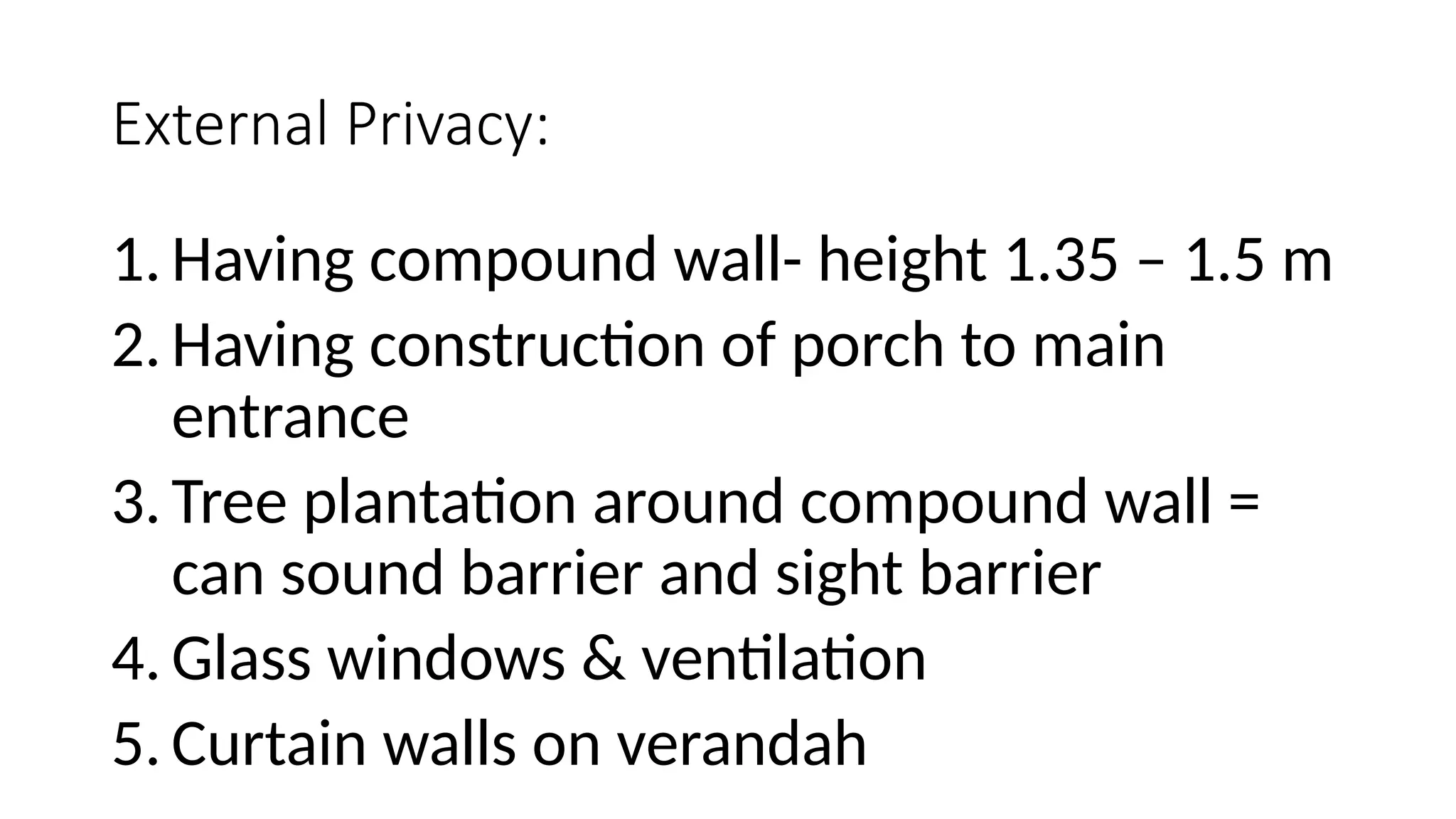 External Privacy:
1. Having compound wall- height 1.35 – 1.5 m
2. Having construction of porch to main
entrance
3. Tree plantation around compound wall =
can sound barrier and sight barrier
4. Glass windows & ventilation
5. Curtain walls on verandah
 