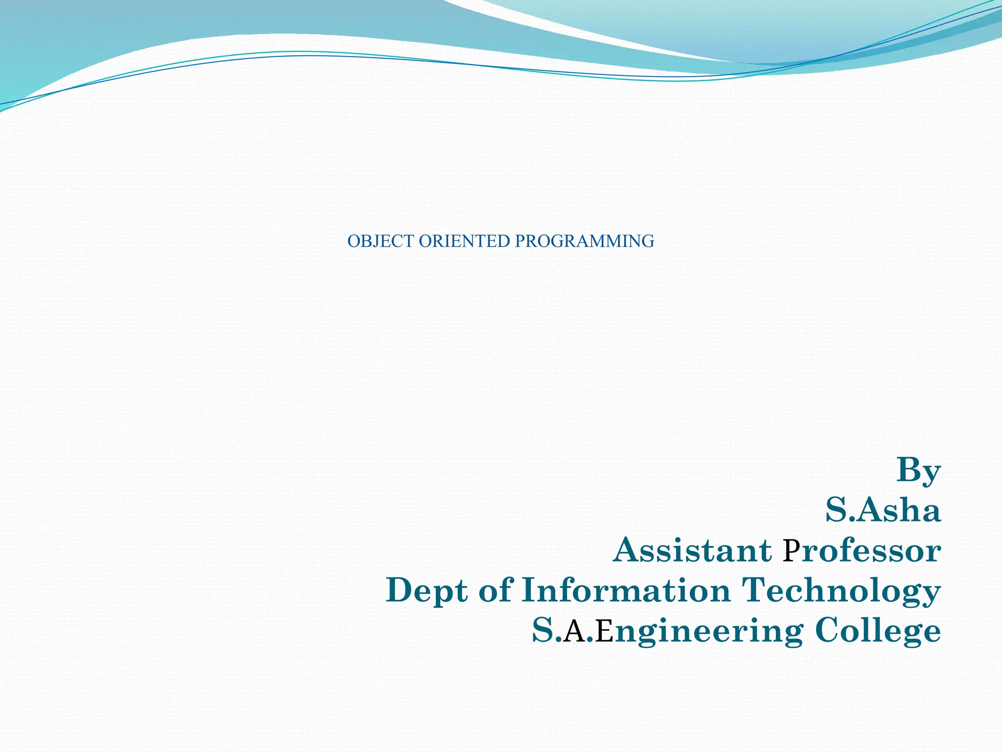 By S.Asha Assistant Professor Dept of Information Technology S.A.Engineering College OBJECT ORIENTED PROGRAMMING 