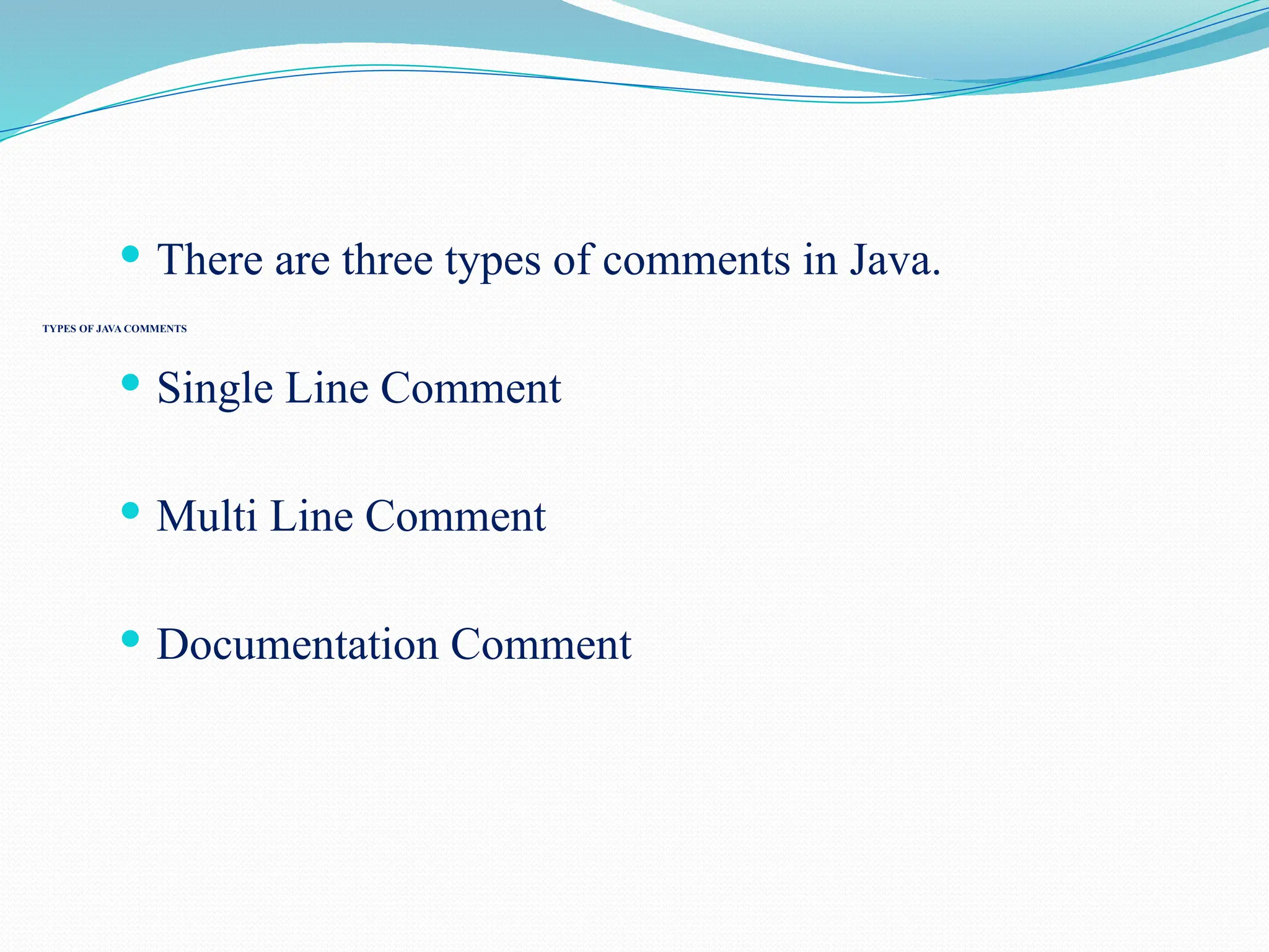 TYPES OF JAVA COMMENTS  There are three types of comments in Java.  Single Line Comment  Multi Line Comment  Documentation Comment 