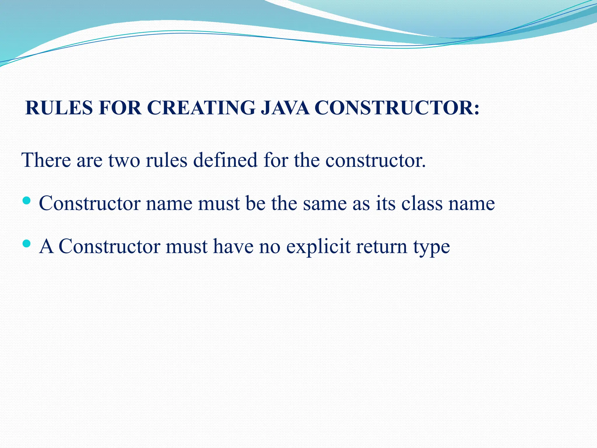 RULES FOR CREATING JAVA CONSTRUCTOR: There are two rules defined for the constructor.  Constructor name must be the same as its class name  A Constructor must have no explicit return type 