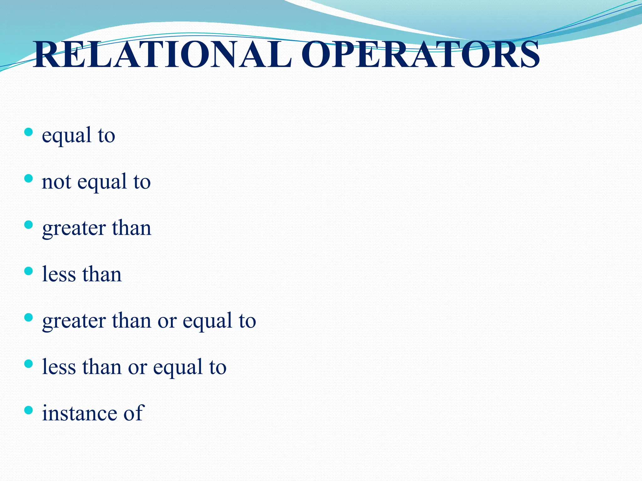 RELATIONAL OPERATORS  equal to  not equal to  greater than  less than  greater than or equal to  less than or equal to  instance of 