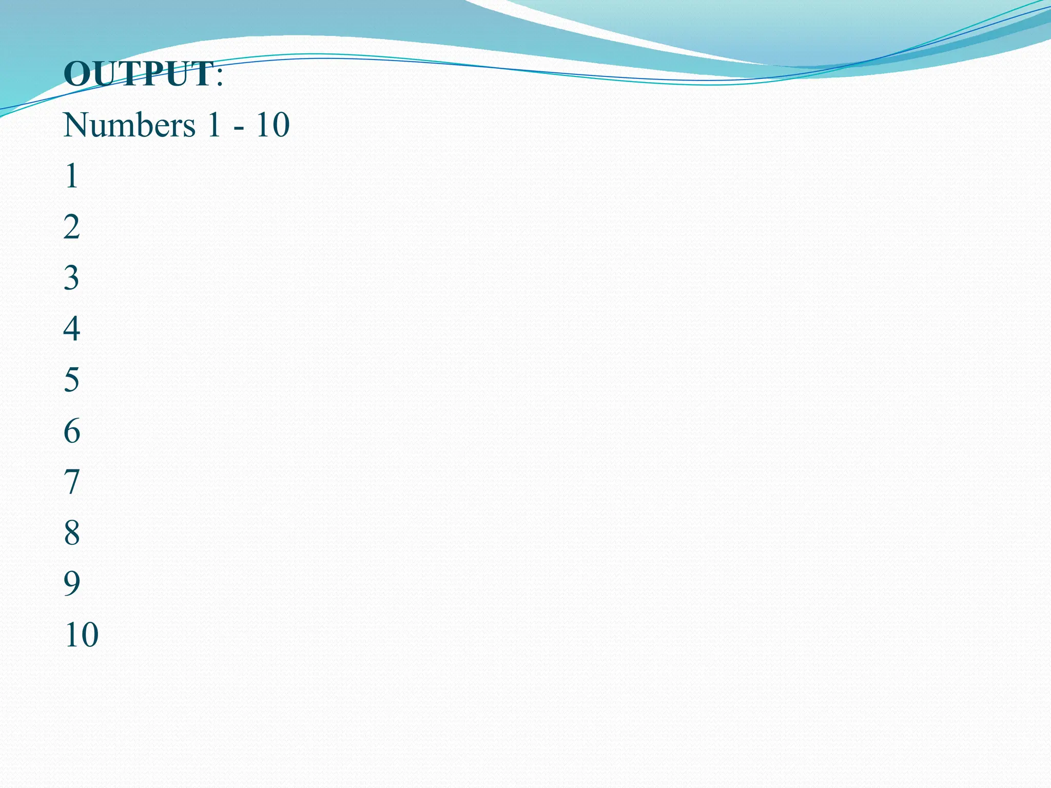 OUTPUT: Numbers 1 - 10 1 2 3 4 5 6 7 8 9 10 