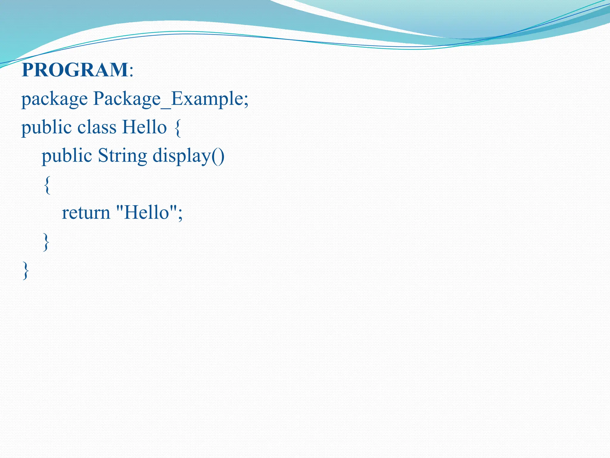 PROGRAM: package Package_Example; public class Hello { public String display() { return "Hello"; } } 