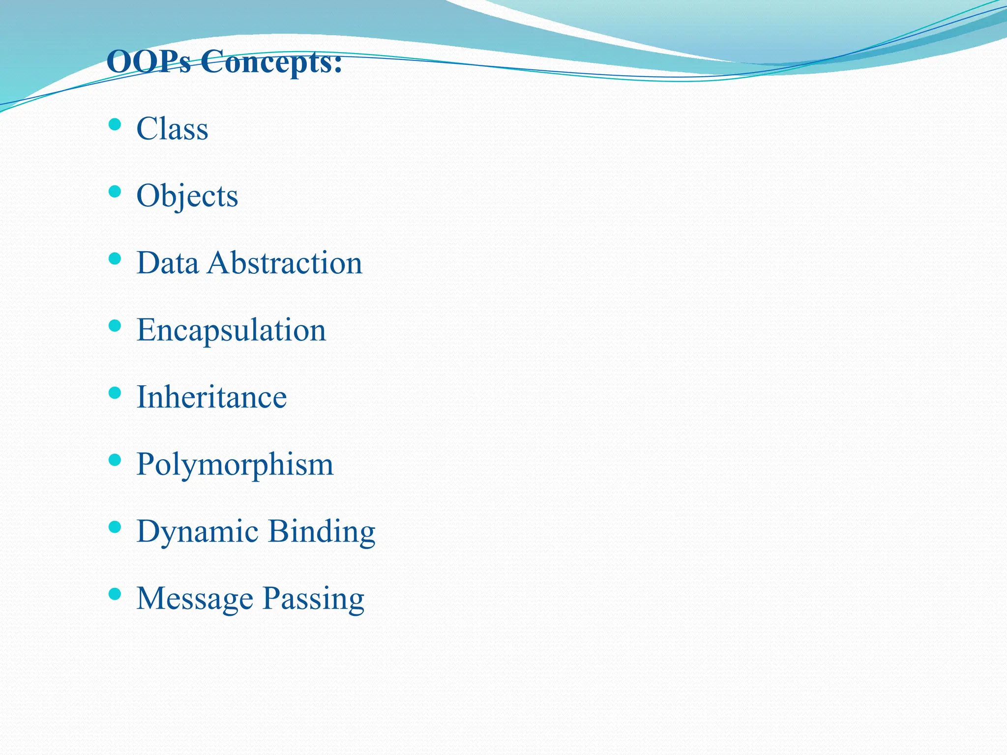 OOPs Concepts:  Class  Objects  Data Abstraction  Encapsulation  Inheritance  Polymorphism  Dynamic Binding  Message Passing 