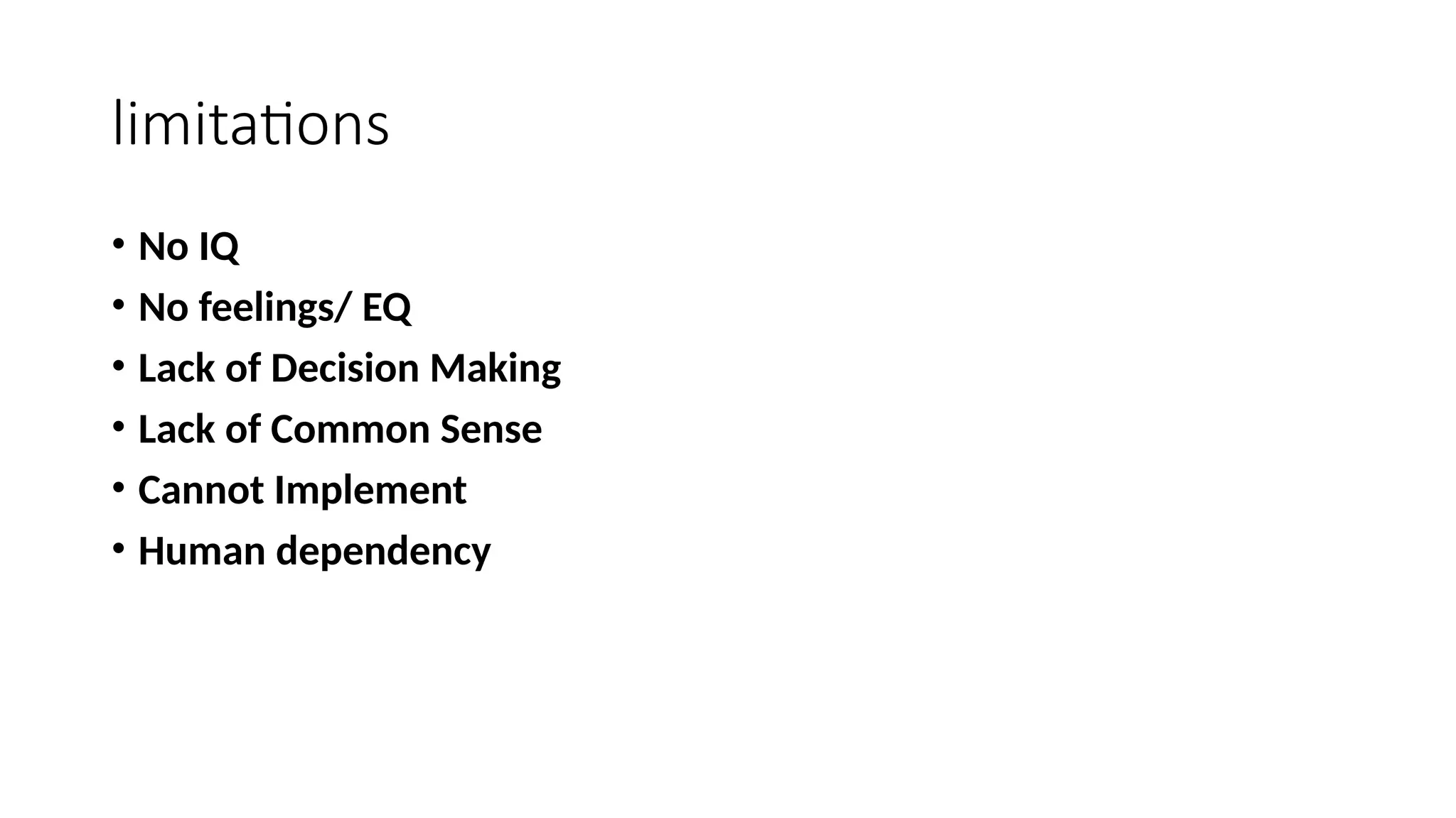 limitations
• No IQ
• No feelings/ EQ
• Lack of Decision Making
• Lack of Common Sense
• Cannot Implement
• Human dependency
 