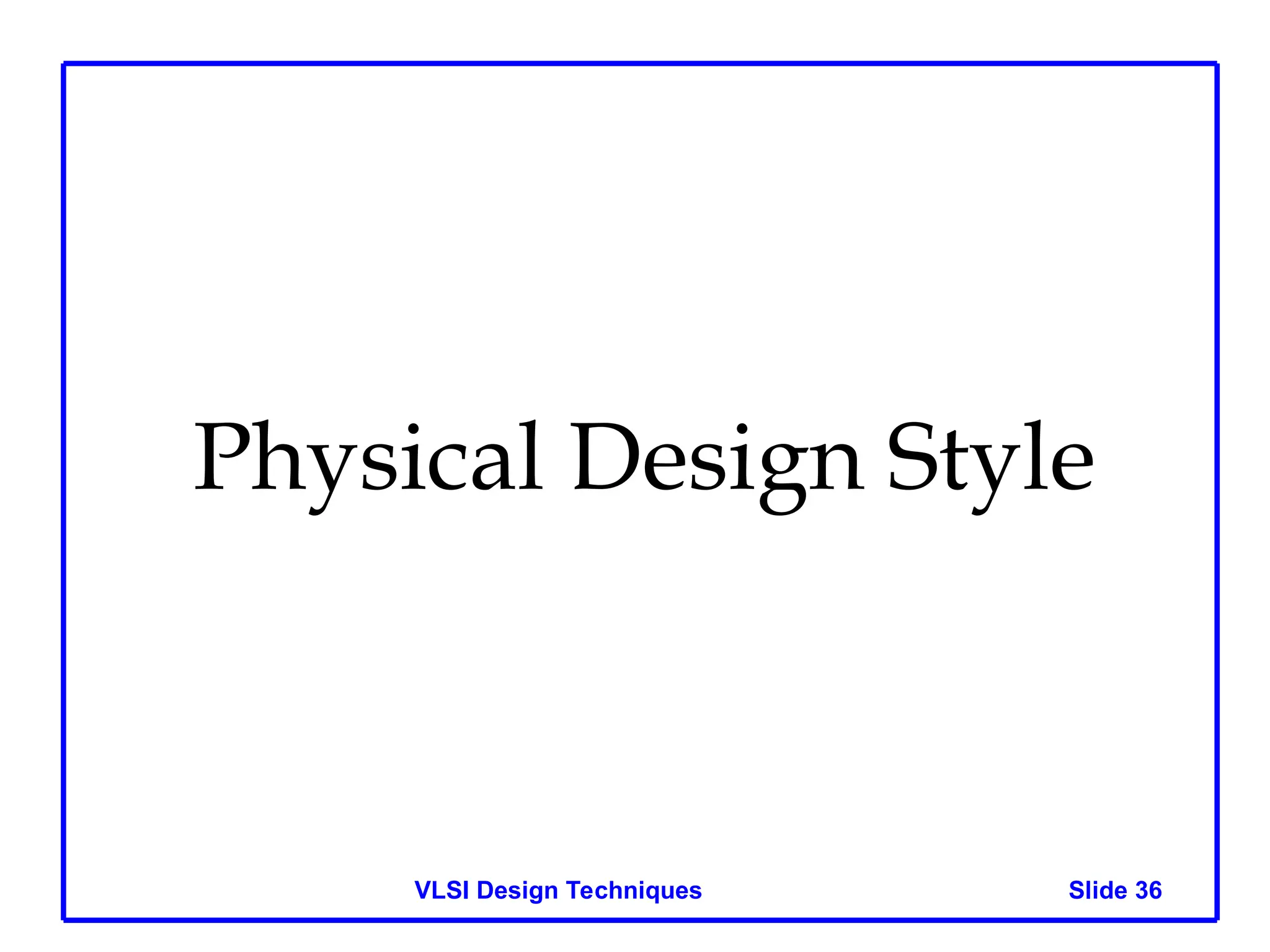 Slide 36
VLSI Design Techniques
Physical Design Style
 