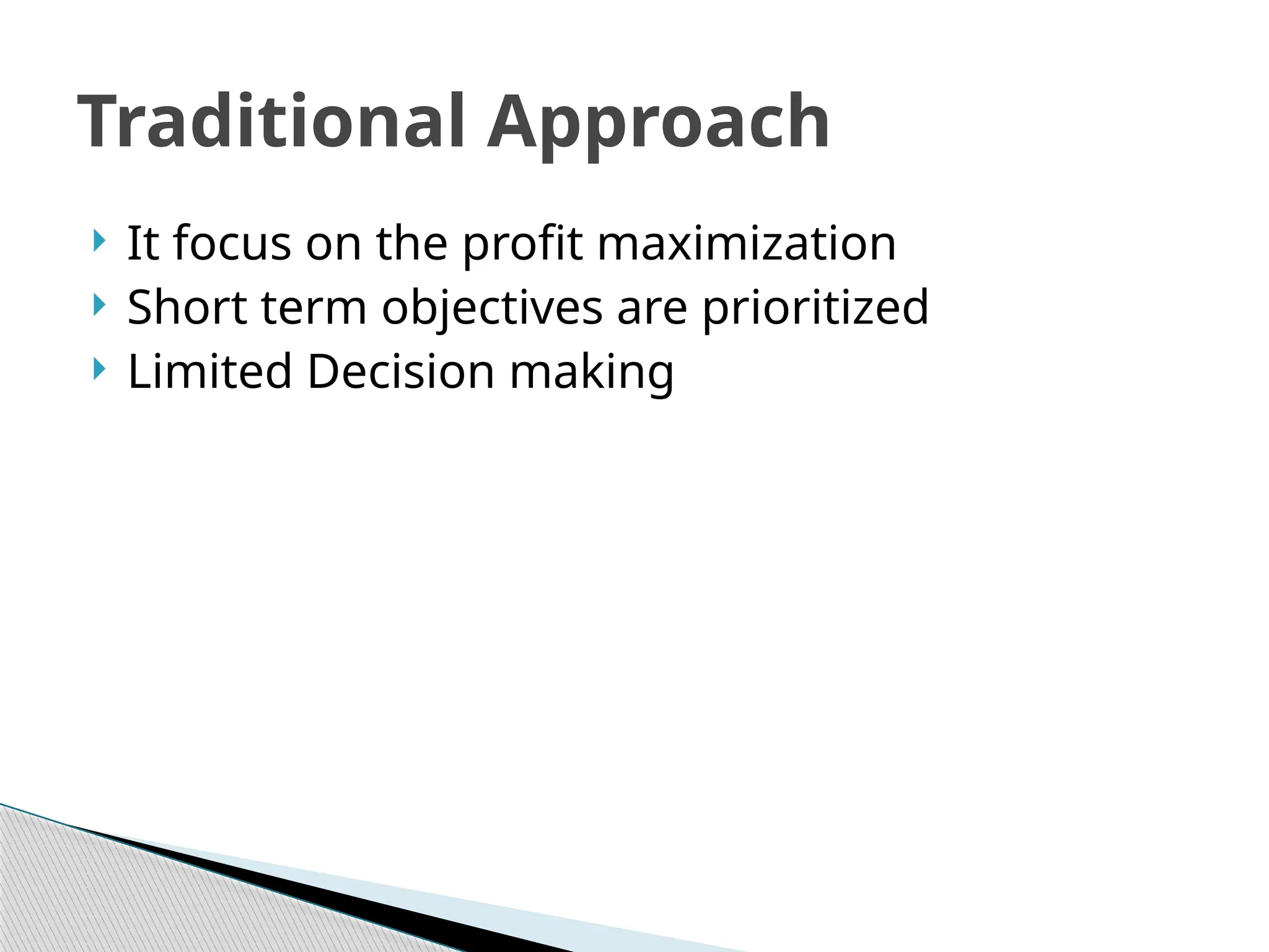  It focus on the profit maximization
 Short term objectives are prioritized
 Limited Decision making
Traditional Approach
 