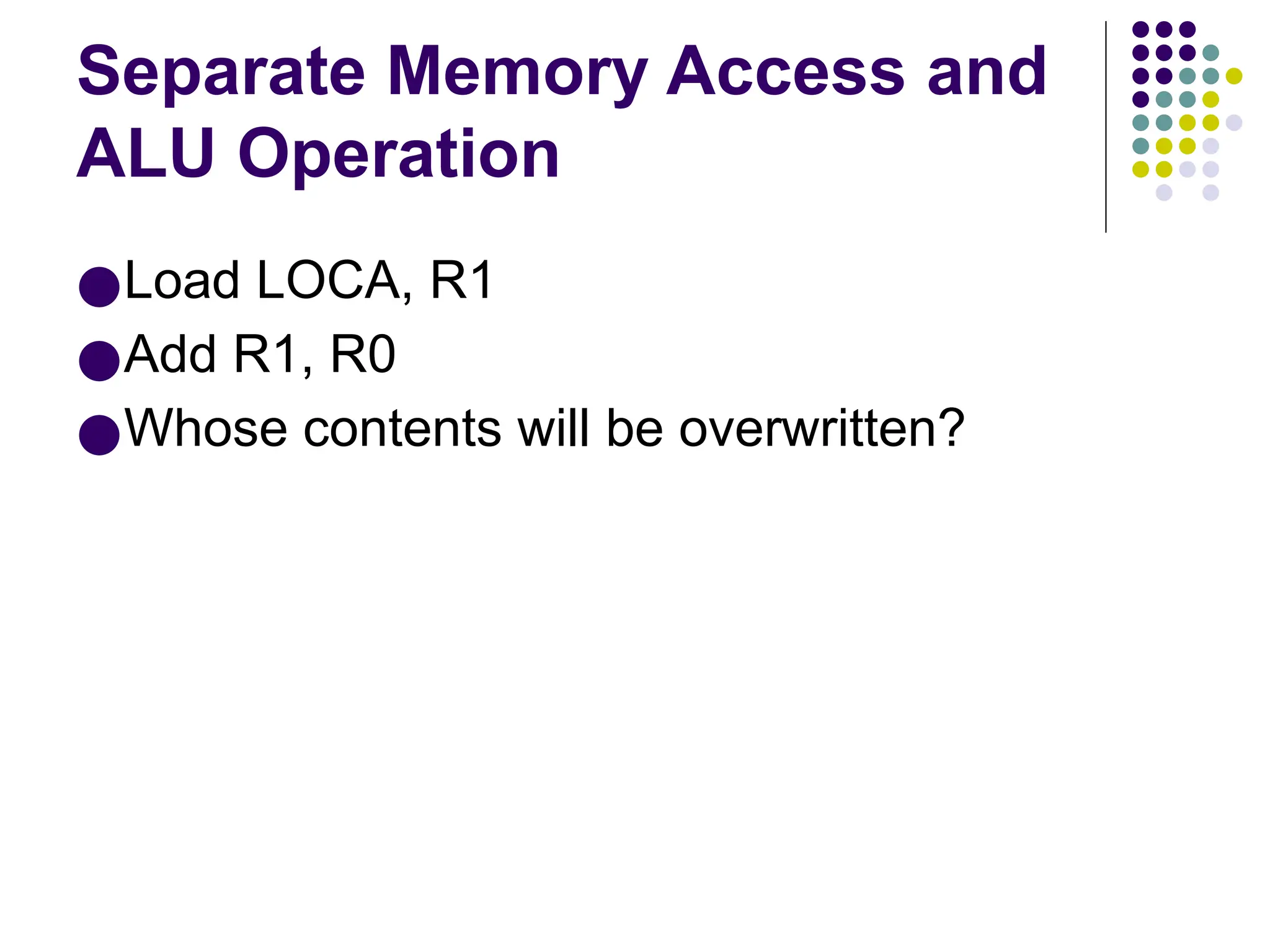 Separate Memory Access and
ALU Operation
●Load LOCA, R1
●Add R1, R0
●Whose contents will be overwritten?
 