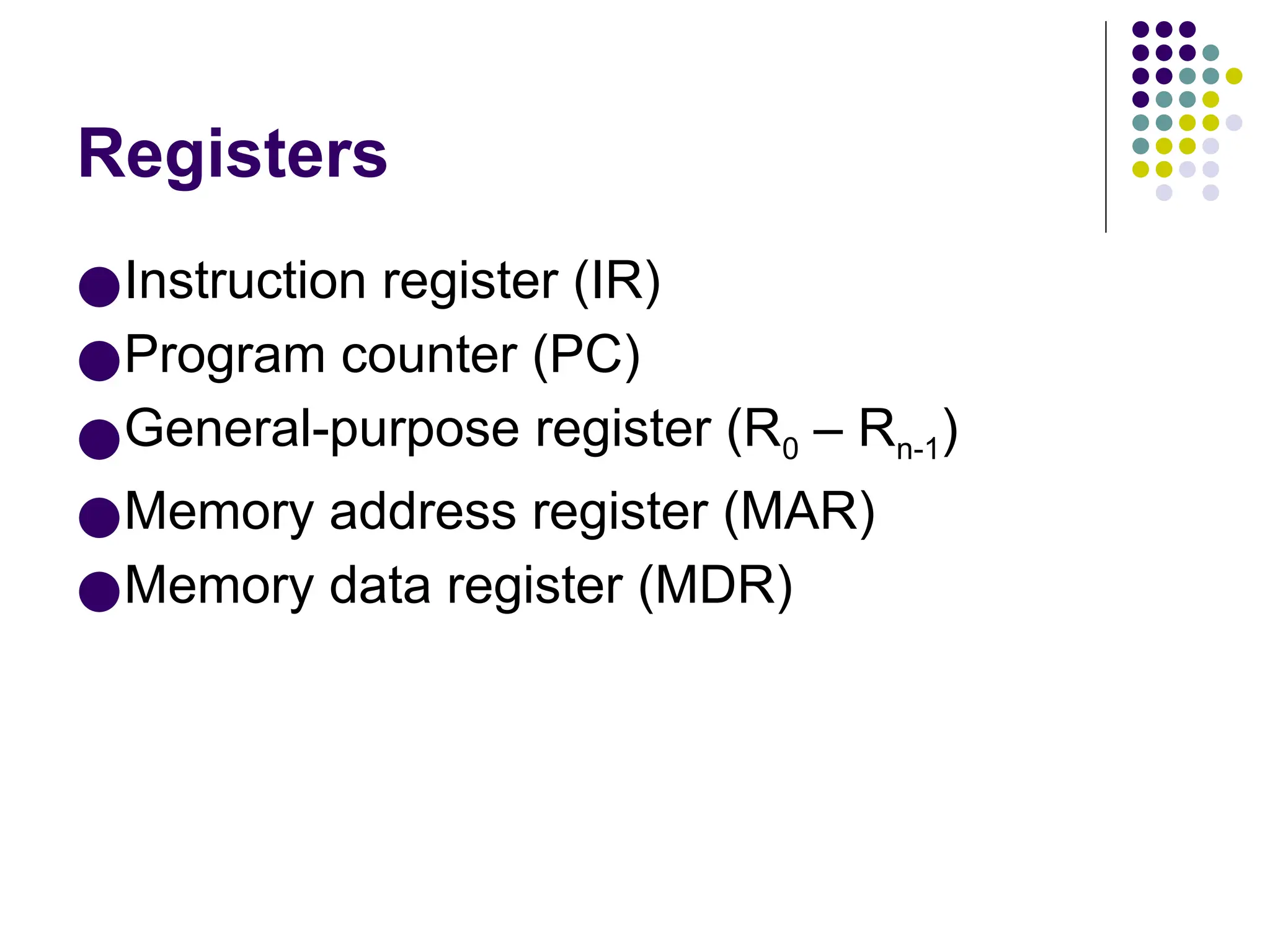 Registers
●Instruction register (IR)
●Program counter (PC)
●General-purpose register (R0 – Rn-1)
●Memory address register (MAR)
●Memory data register (MDR)
 