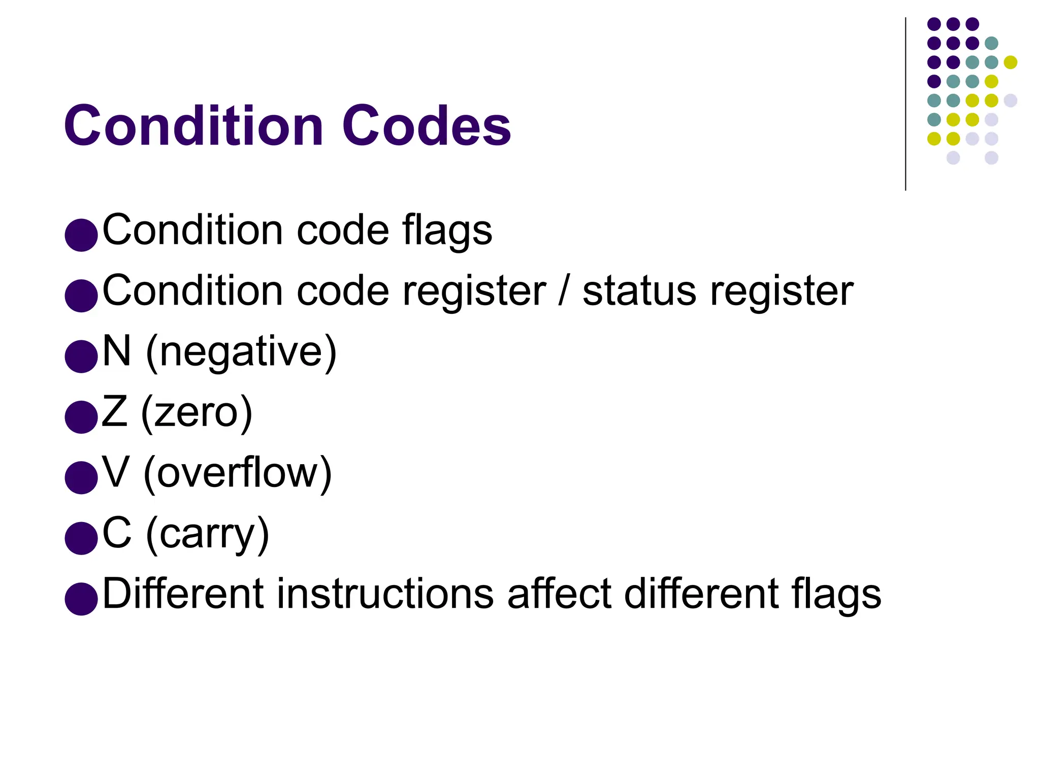 Condition Codes
●Condition code flags
●Condition code register / status register
●N (negative)
●Z (zero)
●V (overflow)
●C (carry)
●Different instructions affect different flags
 