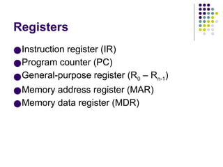 Registers
●Instruction register (IR)
●Program counter (PC)
●General-purpose register (R0 – Rn-1)
●Memory address register (MAR)
●Memory data register (MDR)
 