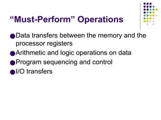 “Must-Perform” Operations
●Data transfers between the memory and the
processor registers
●Arithmetic and logic operations on data
●Program sequencing and control
●I/O transfers
 