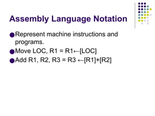Assembly Language Notation
●Represent machine instructions and
programs.
●Move LOC, R1 = R1←[LOC]
●Add R1, R2, R3 = R3 ←[R1]+[R2]
 