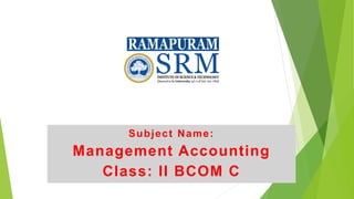 Subject Name:
Management Accounting
Class: II BCOM C
 