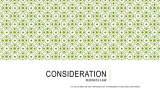 CONSIDERATION
BUSINESS LAW
S.M. GOLDYN ABRIC SAM, ASST. PROFESSOR, DEPT. OF MANAGEMENT STUDIES, NMCC, MARTHANDAM
 
