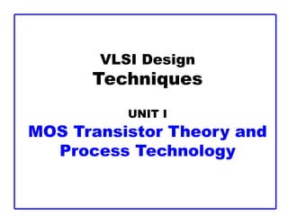 VLSI Design
Techniques
UNIT I
MOS Transistor Theory and
Process Technology
 
