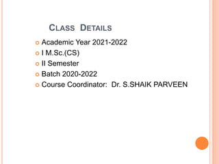 CLASS DETAILS
 Academic Year 2021-2022
 I M.Sc.(CS)
 II Semester
 Batch 2020-2022
 Course Coordinator: Dr. S.SHAIK PARVEEN
 