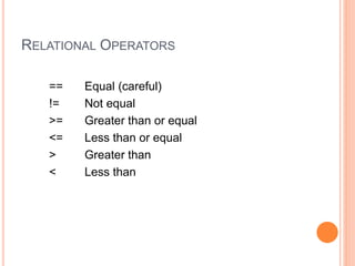 RELATIONAL OPERATORS
== Equal (careful)
!= Not equal
>= Greater than or equal
<= Less than or equal
> Greater than
< Less than
 