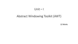 Unit – I
Abstract Windowing Toolkit (AWT)
12 Marks
 
