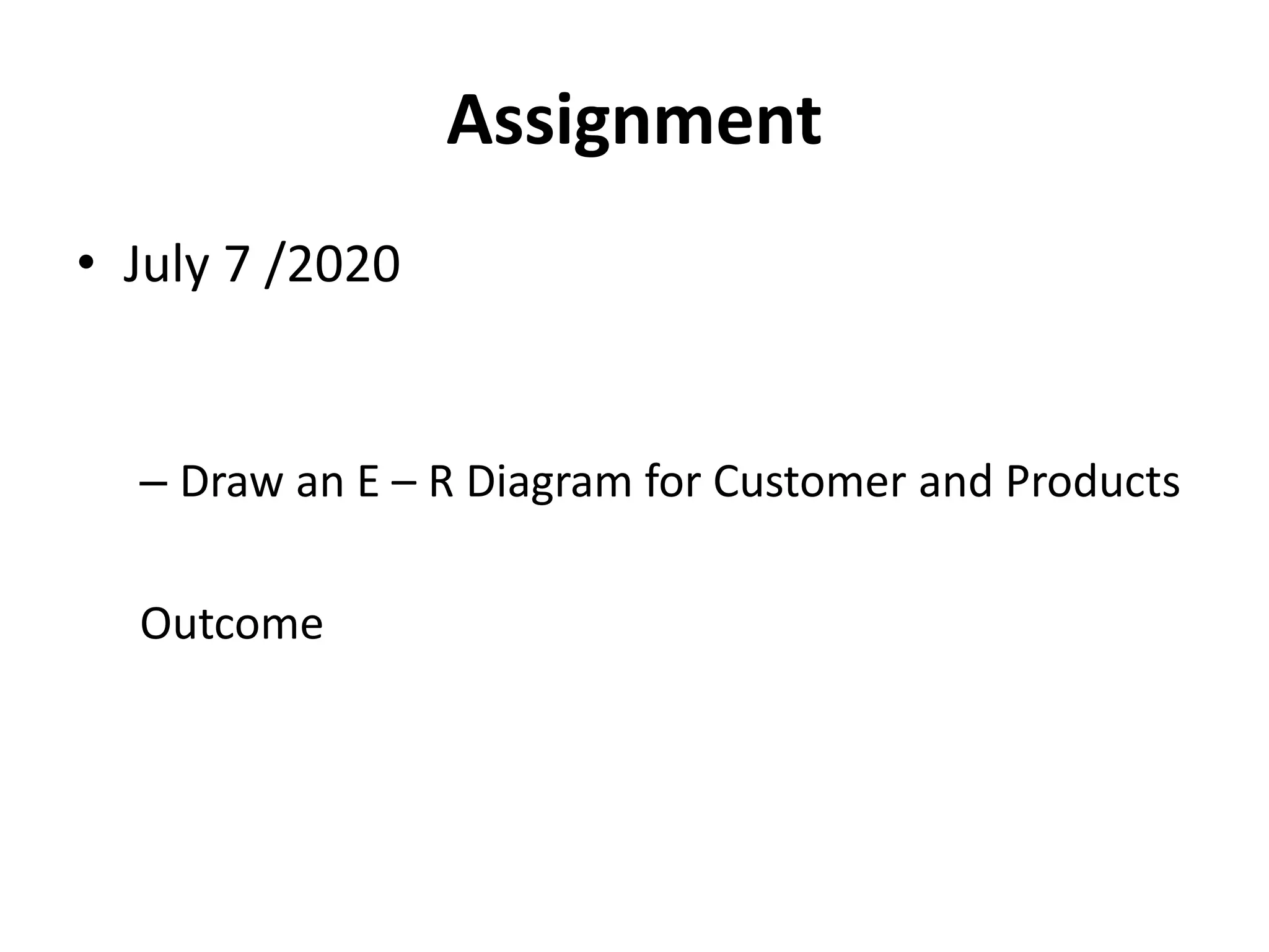 Assignment
• July 7 /2020
– Draw an E – R Diagram for Customer and Products
Outcome
 