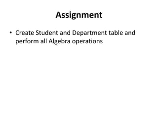 Assignment
• Create Student and Department table and
perform all Algebra operations
 