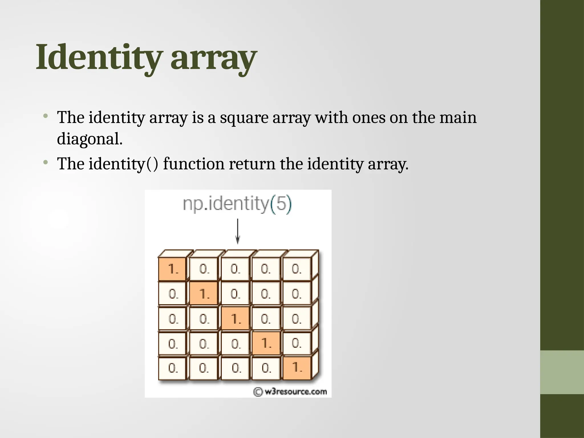 Identity array • The identity array is a square array with ones on the main diagonal. • The identity() function return the identity array. 