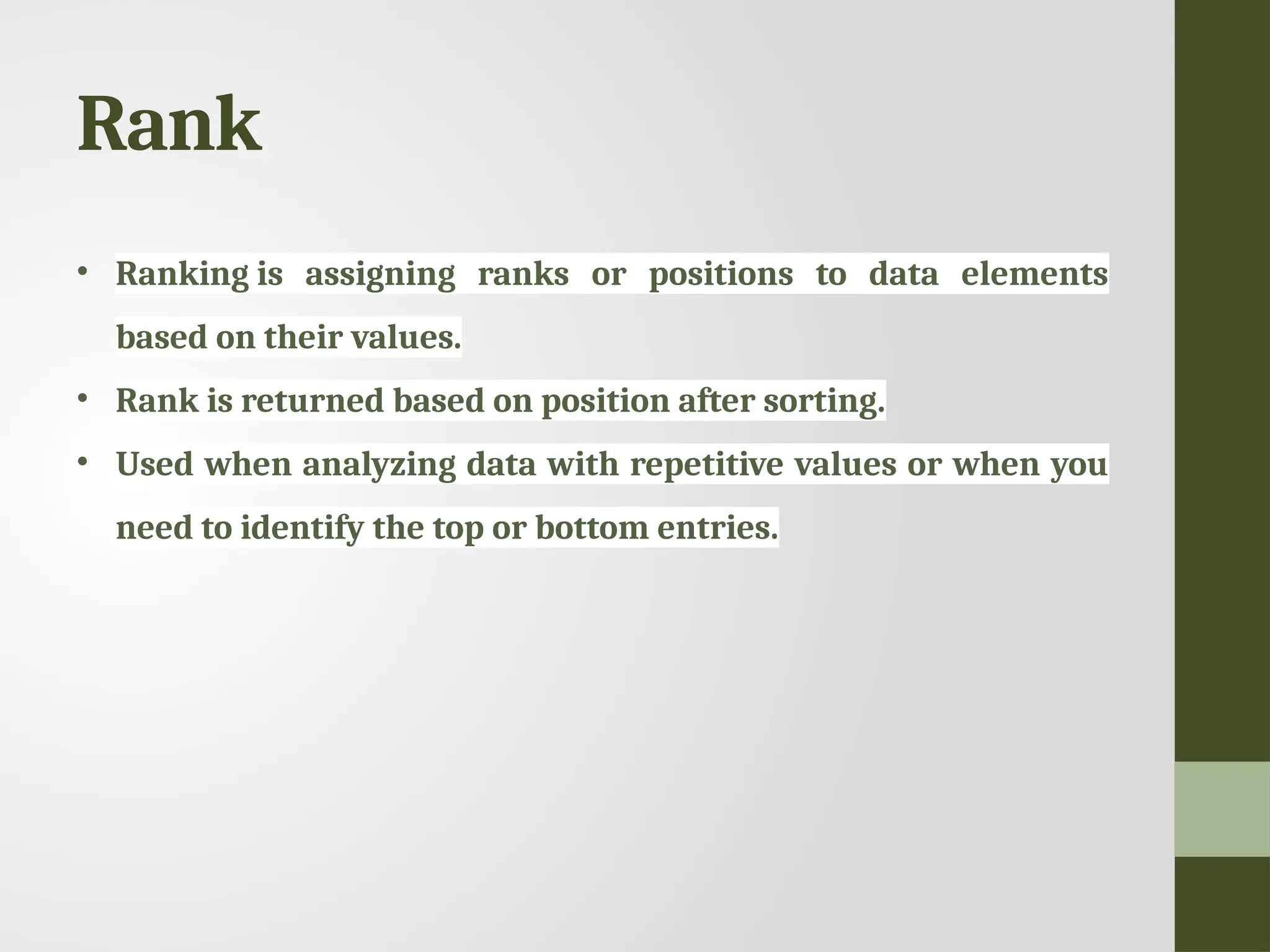 Rank • Ranking is assigning ranks or positions to data elements based on their values. • Rank is returned based on position after sorting. • Used when analyzing data with repetitive values or when you need to identify the top or bottom entries. 