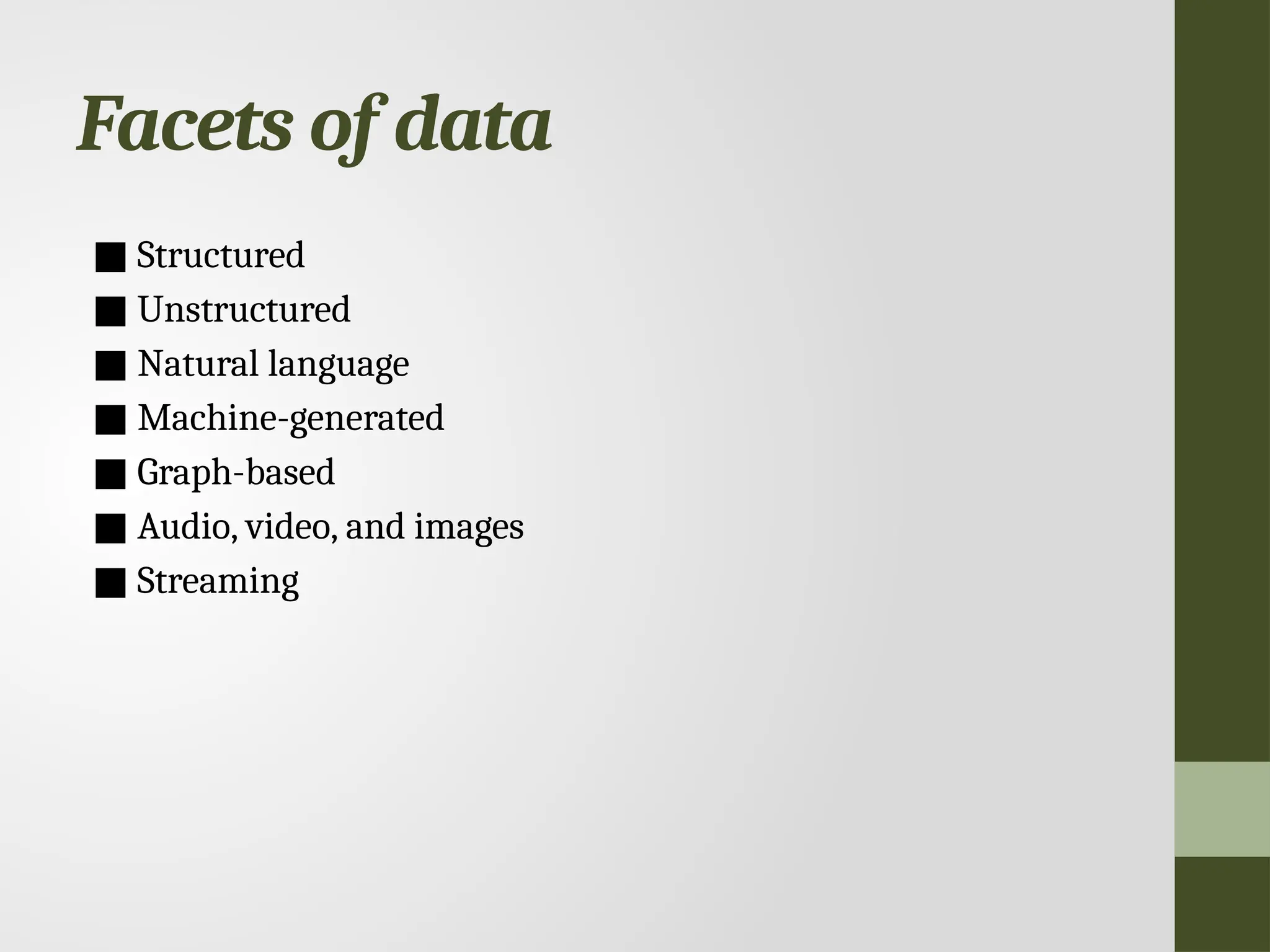 Facets of data ■ Structured ■ Unstructured ■ Natural language ■ Machine-generated ■ Graph-based ■ Audio, video, and images ■ Streaming 